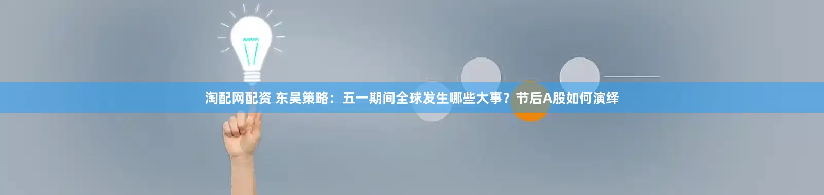 淘配网配资 东吴策略：五一期间全球发生哪些大事？节后A股如何演绎