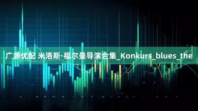 广源优配 米洛斯·福尔曼导演合集_Konkurs_blues_the