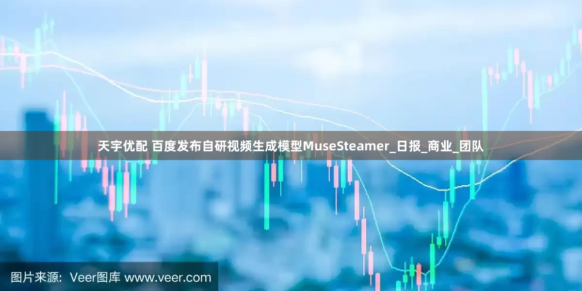 天宇优配 百度发布自研视频生成模型MuseSteamer_日报_商业_团队