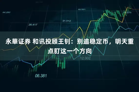 永華证券 和讯投顾王钊：别追稳定币，明天重点盯这一个方向